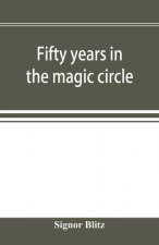 Fifty years in the magic circle; being an account of the author's professional life; his wonderful tricks and feats; with laughable incidents, and adv
