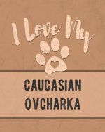 I Love My Caucasian Ovcharka: Keep Track of Your Dog's Life, Vet, Health, Medical, Vaccinations and More for the Pet You Love