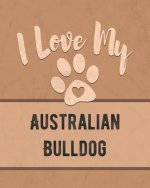 I Love My Australian Bulldog: Keep Track of Your Dog's Life, Vet, Health, Medical, Vaccinations and More for the Pet You Love