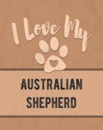 I Love My Australian Shepherd: Keep Track of Your Dog's Life, Vet, Health, Medical, Vaccinations and More for the Pet You Love
