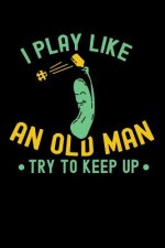 I Play Like An Old Man, Try To Keep Up: 120 Pages I 6x9 I Dot Grid I Funny Pickleball Gifts for Sport Enthusiasts