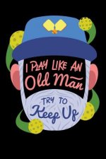 I Play Like An Old Man, Try To Keep Up: 120 Pages I 6x9 I Dot Grid I Funny Pickleball Gifts for Sport Enthusiasts