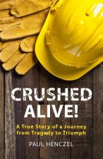 Crushed Alive: A True Story of a Journey from Tragedy to Triumph