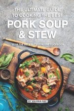 The Ultimate Guide to Cooking the Best Pork Soup and Stew: 30 of the Best Recipes in One Cookbook