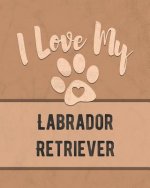 I Love My Labrador Retriever: For the Pet You Love, Track Vet, Health, Medical, Vaccinations and More in this Book