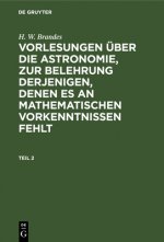 H. W. Brandes: Vorlesungen UEber Die Astronomie, Zur Belehrung Derjenigen, Denen Es an Mathematischen Vorkenntnissen Fehlt. Teil 2