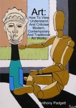 Art: How To View Understand And Criticise Modern, Contemporary And Traditional Art Works