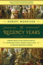 Regency Years - During Which Jane Austen Writes, Napoleon Fights, Byron Makes Love, and Britain Becomes Modern