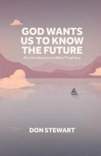 God Wants Us To Know The Future: An Introduction to Bible Prophecy