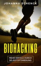 Biohacking - Mehr Erfolg durch Selbstoptimierung: Schritt für Schritt zum sportlichen und privaten Erfolg