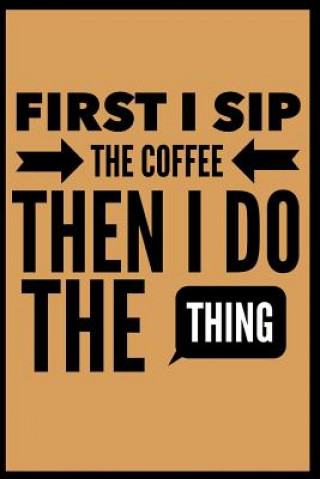 First I Sip the Coffee Then I Do the Thing