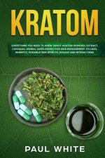 Kratom: EVERYTHING YOU NEED TO KNOW ABOUT KRATOM (Powder, Extract, Capsules, Herbal Supplement) for PAIN MANAGEMENT: Its Uses,