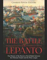 The Battle of Lepanto: The History of the Decisive Naval Battle between the Ottoman Empire and the Holy League