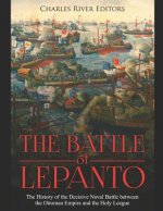 The Battle of Lepanto: The History of the Decisive Naval Battle between the Ottoman Empire and the Holy League