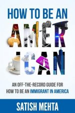 How to Be an American: An Off-The-Record Guide for How to Be an Immigrant in America