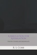A Simulation For Assimilation: Poetry, Stories, and Screenplays by R. S. Cobb