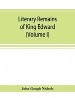 Literary remains of King Edward the Sixth. Edited from his autograph manuscripts, with historical notes and a biographical memoir (Volume I)