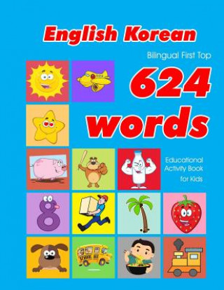 English - Korean Bilingual First Top 624 Words Educational Activity Book for Kids: Easy vocabulary learning flashcards best for infants babies toddler