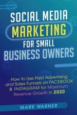Social Media Marketing for Small Business Owners: How to Use Paid Advertising and Sales Funnels on Facebook & Instagram for Maximum Revenue Growth in