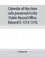 Calendar of the close rolls preserved in the Public Record Office Edward II. 1313-1318