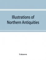 Illustrations of northern antiquities, from the earlier Teutonic and Scandinavian romances; being an abstract of the Book of heroes, and Nibelungen la