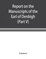 Report on the manuscripts of the Earl of Denbigh, preserved at Newnham Paddox, Warwickshire (Part V)