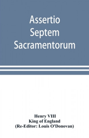 Assertio septem sacramentorum; or, Defence of the seven sacraments