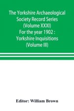 Yorkshire Archaeological Society Record Series (Volume XXXI) For the year 1902