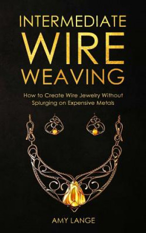 Intermediate Wire Weaving: How Intermediate Wire Weavers Can Create Beautiful Jewelry Without Splurging on Expensive Metals
