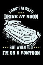 I Don't Always Drink At Noon But When I Do I'm On A Pontoon: 120 Pages I 6x9 I Karo I Funny Boating, Sailing & Vacation Gifts