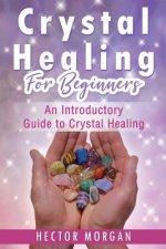 Crystal Healing For Beginners: An Introductory Guide to Crystal Healing