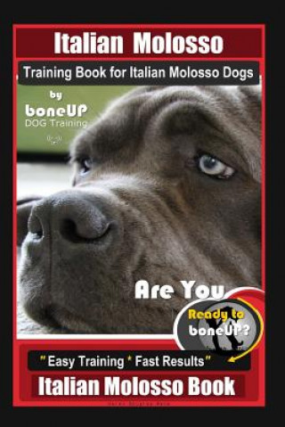 Italian Molosso Training Book for Italian Molosso Dogs, By BoneUP DOG Training: Are You Ready to Bone Up? Easy Training * Fast Results, Italian Moloss
