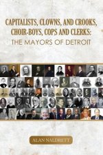 Capitalists, Clowns, and Crooks, Choir-boys, Cops and Clerks: The Mayors of Detroit