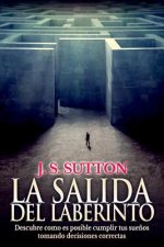 La salida del laberinto: Descubre cómo es posible cumplir tus sue?os tomando decisiones correctas