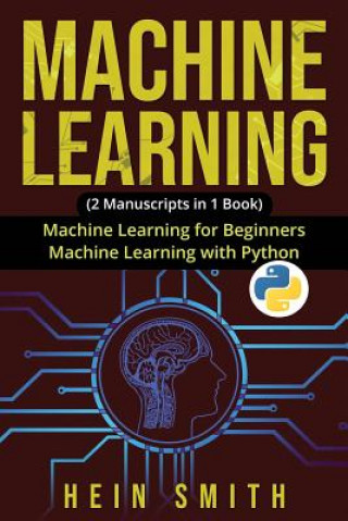 Machine Learning: 2 Manuscripts in 1 Book: Machine Learning For Beginners & Machine Learning With Python