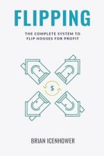 Flipping: The Complete System to Flip Houses for Profit