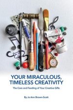 Your Miraculous, Timeless Creativity: The Care and Feeding of Your Creative Gifts