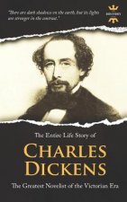 Charles Dickens: The Greatest Novelist of the Victorian Era. The Entire Life Story