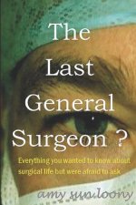The Last General Surgeon ?: Everything you wanted to know about surgical life but were afraid to ask