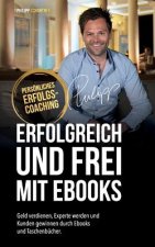 Erfolgreich Und Frei Mit eBooks: Geld verdienen, Experte werden und Kunden gewinnen durch Ebooks und Taschenbücher