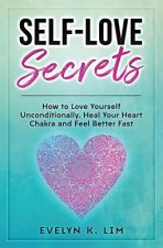 Self-Love Secrets: How to Love Yourself Unconditionally, Heal Your Heart Chakra and Feel Better Fast