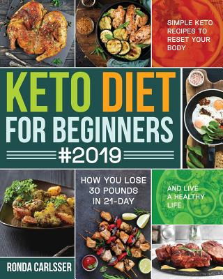 Keto Diet for Beginners #2019: Simple Keto Recipes to Reset Your Body and Live a Healthy Life (How You Lose 30 Pounds in 21-Day)
