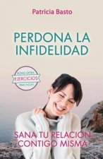 Perdona La Infidelidad: Sana Tu Relación Contigo Misma