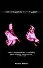 Otherworldly Amor: The Official Companion to the Documentary: Behind the Scenes, Insights, Pictures and Transcript