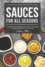 Sauces for All Seasons: 40 Savory Sauce Recipes from Around the World to enjoy every Month of the Year!