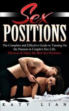 Sex Positions: The Complete and Effective Guide to Turning On the Passion in Couple's Sex Life. Discover & Enjoy the Best Sex Positio