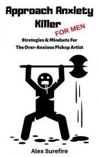 Approach Anxiety Killer - For Men: Strategies & Mindsets For The Over-Anxious Pickup Artist