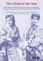 Child of the Sun - Royal Fairy Tales and Essays by the Queens of Romania, Elisabeth (Carmen Sylva, 1843-1916) and Marie (1875-1938)