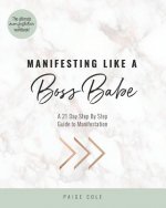 Manifesting Like A Boss Babe: A 21 Day Step By Step Guide to Manifestation