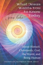 What Jesus Wants You to Know Today: About Himself, Christianity, God, the World, and Being Human